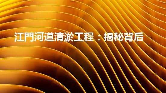 江門河道清淤工程：揭秘背后的驚人發(fā)現(xiàn)！